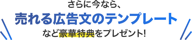 さらに今なら、売れる広告文のテンプレートなど豪華 特典をプレゼント!