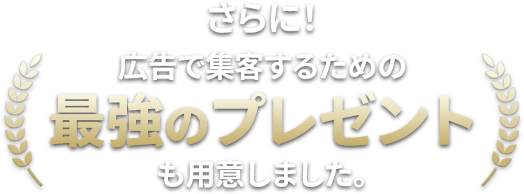 さらに!広告で集客するための最強のプレゼントも用意しました。