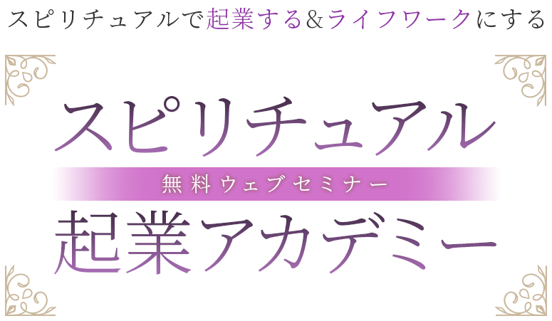 スピリチュアルで起業する ライフワークにするスピリチュアル 起業アカデミー 無料ウェブセミナー