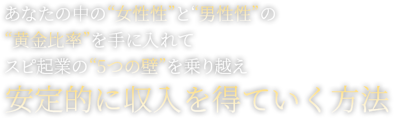 あなたの中の女性性と男性性の黄金比率を手に入れてスピ起業の5つの壁を乗り越え安定的に収入を得ていく方法