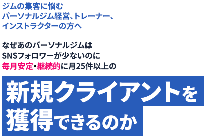 ジムの集客に悩むパーソナルジム経営、トレーナー、インストラクターの方へなぜあのパーソナルジムはSNSフォロワーが少ないのに毎月安定・継続的に月25件以上の新規クライアントを獲得できるのか